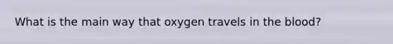 What is the main way that oxygen travels in the blood?