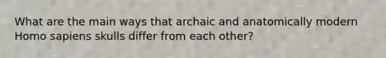 What are the main ways that archaic and anatomically modern Homo sapiens skulls differ from each other?