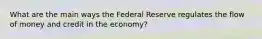 What are the main ways the Federal Reserve regulates the flow of money and credit in the economy?