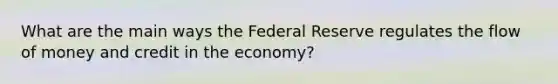 What are the main ways the Federal Reserve regulates the flow of money and credit in the economy?