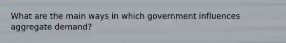 What are the main ways in which government influences aggregate demand?