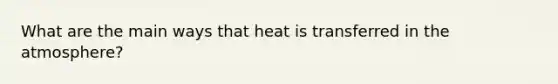 What are the main ways that heat is transferred in the atmosphere?