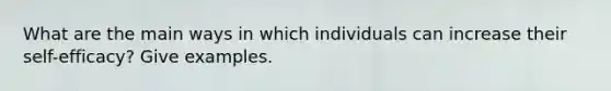 What are the main ways in which individuals can increase their self-efficacy? Give examples.