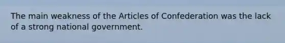 The main weakness of the Articles of Confederation was the lack of a strong national government.