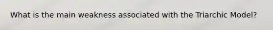What is the main weakness associated with the Triarchic Model?