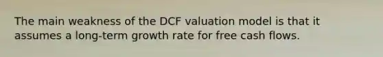 The main weakness of the DCF valuation model is that it assumes a long-term growth rate for free cash flows.