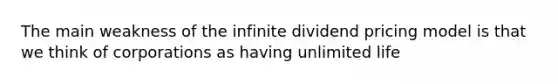 The main weakness of the infinite dividend pricing model is that we think of corporations as having unlimited life