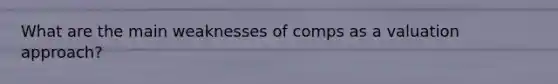 What are the main weaknesses of comps as a valuation approach?