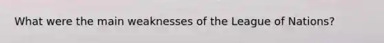 What were the main weaknesses of the League of Nations?