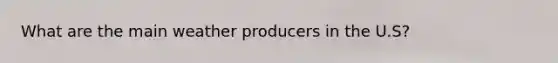 What are the main weather producers in the U.S?