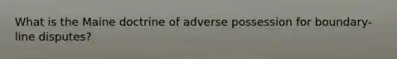 What is the Maine doctrine of adverse possession for boundary-line disputes?