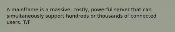 A mainframe is a massive, costly, powerful server that can simultaneously support hundreds or thousands of connected users. T/F