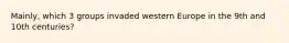 Mainly, which 3 groups invaded western Europe in the 9th and 10th centuries?