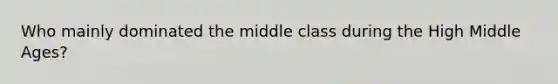 Who mainly dominated the middle class during the High Middle Ages?