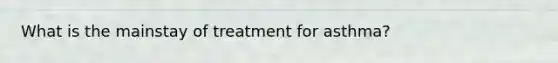 What is the mainstay of treatment for asthma?