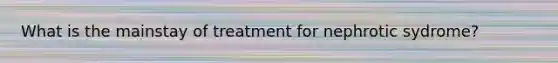 What is the mainstay of treatment for nephrotic sydrome?