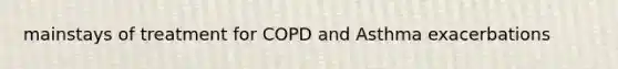 mainstays of treatment for COPD and Asthma exacerbations