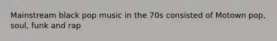 Mainstream black pop music in the 70s consisted of Motown pop, soul, funk and rap