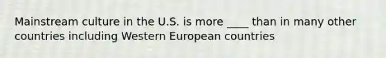 Mainstream culture in the U.S. is more ____ than in many other countries including Western European countries