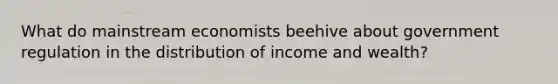 What do mainstream economists beehive about government regulation in the distribution of income and wealth?