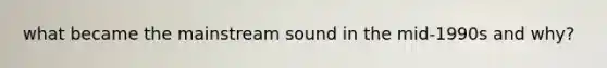 what became the mainstream sound in the mid-1990s and why?