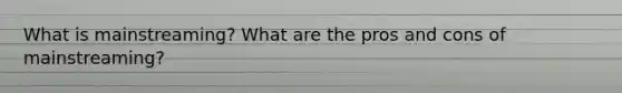 What is mainstreaming? What are the pros and cons of mainstreaming?