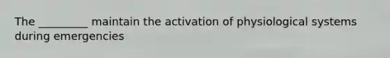 The _________ maintain the activation of physiological systems during emergencies