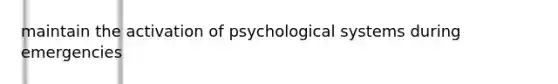 maintain the activation of psychological systems during emergencies