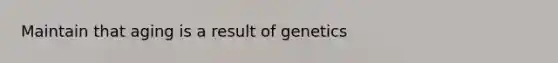 Maintain that aging is a result of genetics