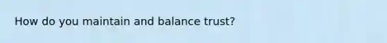 How do you maintain and balance trust?