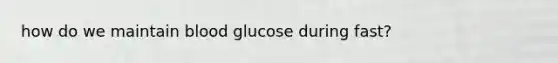 how do we maintain blood glucose during fast?