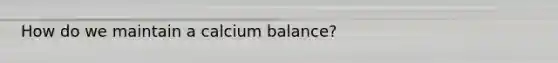 How do we maintain a calcium balance?