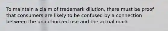 To maintain a claim of trademark dilution, there must be proof that consumers are likely to be confused by a connection between the unauthorized use and the actual mark