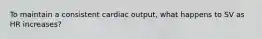 To maintain a consistent cardiac output, what happens to SV as HR increases?