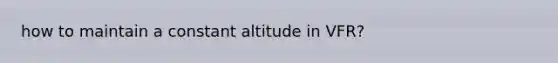 how to maintain a constant altitude in VFR?
