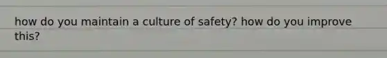 how do you maintain a culture of safety? how do you improve this?