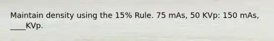 Maintain density using the 15% Rule. 75 mAs, 50 KVp: 150 mAs, ____KVp.