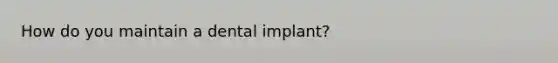 How do you maintain a dental implant?