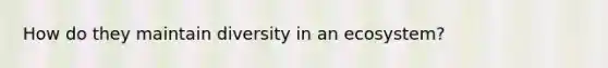 How do they maintain diversity in an ecosystem?