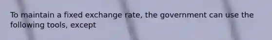 To maintain a fixed exchange rate, the government can use the following tools, except