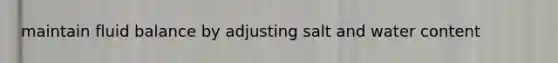 maintain fluid balance by adjusting salt and water content