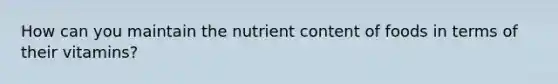 How can you maintain the nutrient content of foods in terms of their vitamins?