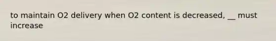 to maintain O2 delivery when O2 content is decreased, __ must increase