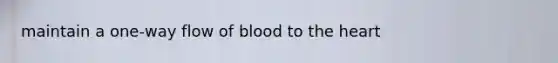 maintain a one-way flow of blood to the heart