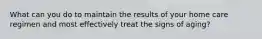 What can you do to maintain the results of your home care regimen and most effectively treat the signs of aging?