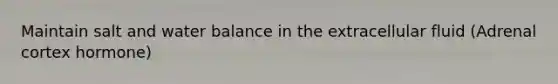 Maintain salt and water balance in the extracellular fluid (Adrenal cortex hormone)