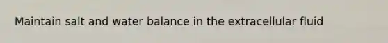 Maintain salt and water balance in the extracellular fluid