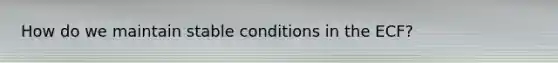 How do we maintain stable conditions in the ECF?