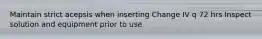 Maintain strict acepsis when inserting Change IV q 72 hrs Inspect solution and equipment prior to use