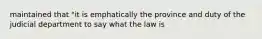 maintained that "it is emphatically the province and duty of the judicial department to say what the law is